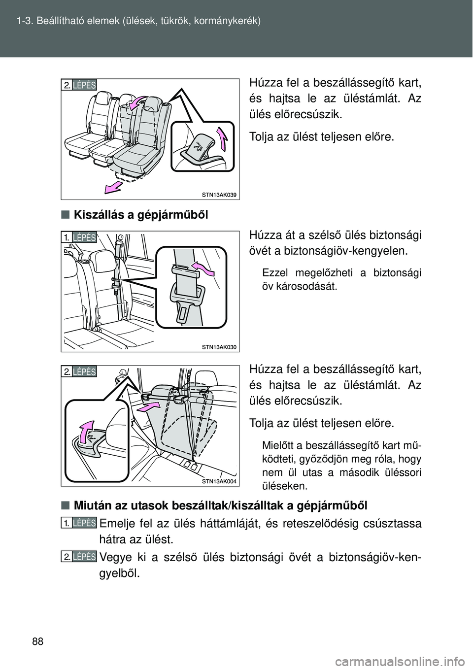 TOYOTA VERSO 2015 Kezelési útmutató (in Hungarian) 88
1-3. Beállítható elemek (ü
lések, tükrök, kormánykerék)
Húzza fel a beszállássegít ő kart,
és hajtsa le az üléstámlát. Az
ülés el őrecsúszik.
Tolja az ülést teljesen el őr TOYOTA VERSO 2015 Kezelési útmutató (in Hungarian) 88
1-3. Beállítható elemek (ü
lések, tükrök, kormánykerék)
Húzza fel a beszállássegít ő kart,
és hajtsa le az üléstámlát. Az
ülés el őrecsúszik.
Tolja az ülést teljesen el őr