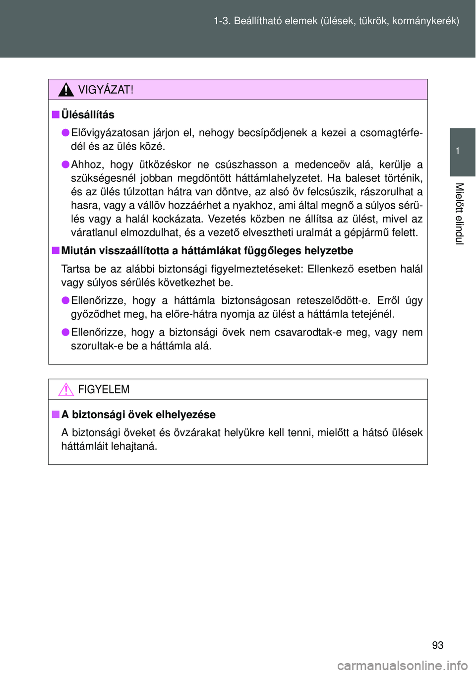 TOYOTA VERSO 2015 Kezelési útmutató (in Hungarian) 93
1-3. Beállítható elemek (ü
lések, tükrök, kormánykerék)
1
Mielőtt elindul
VIGYÁZAT!
Ülésállítás
Elővigyázatosan járjon el, nehogy becsíp ődjenek a kezei a csomagtérfe-
TOYOTA VERSO 2015 Kezelési útmutató (in Hungarian) 93
1-3. Beállítható elemek (ü
lések, tükrök, kormánykerék)
1
Mielőtt elindul
VIGYÁZAT!
Ülésállítás
Elővigyázatosan járjon el, nehogy becsíp ődjenek a kezei a csomagtérfe-