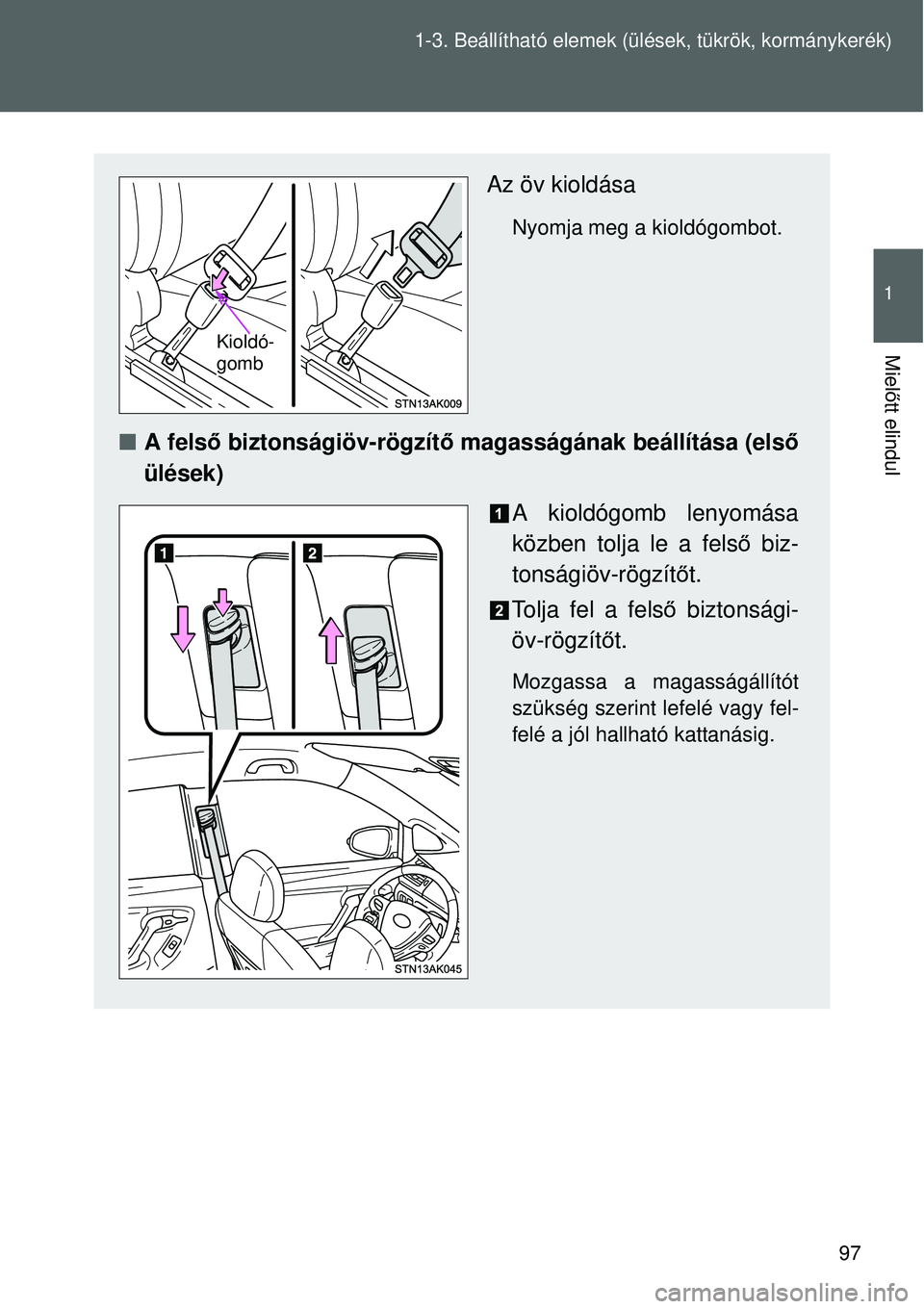 TOYOTA VERSO 2015 Kezelési útmutató (in Hungarian) 97
1-3. Beállítható elemek (ü
lések, tükrök, kormánykerék)
1
Mielőtt elindul
Az öv kioldása
Nyomja meg a kioldógombot.
A fels ő biztonságiöv-rögzítő magasságának beállítása TOYOTA VERSO 2015 Kezelési útmutató (in Hungarian) 97
1-3. Beállítható elemek (ü
lések, tükrök, kormánykerék)
1
Mielőtt elindul
Az öv kioldása
Nyomja meg a kioldógombot.
A fels ő biztonságiöv-rögzítő magasságának beállítása