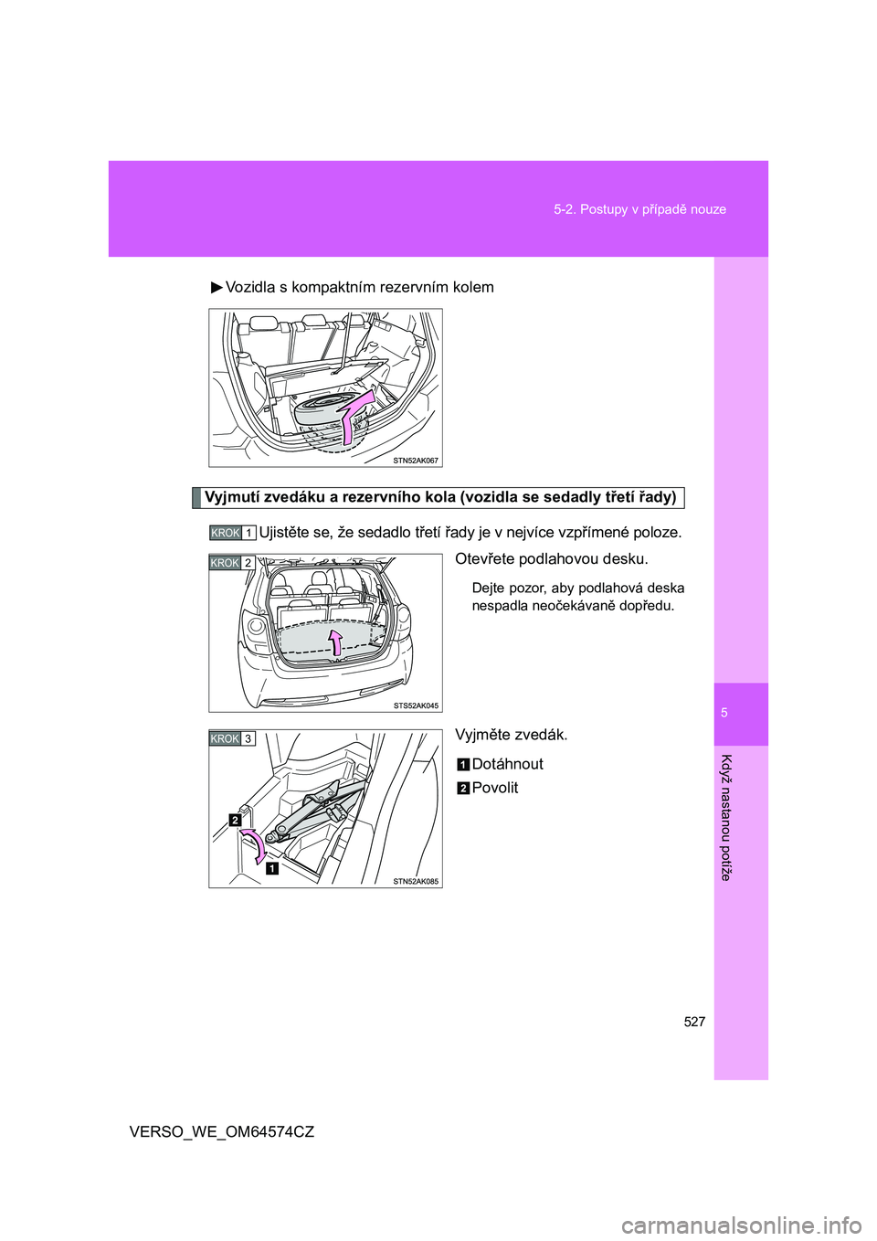 TOYOTA VERSO 2015  Návod na použití (in Czech) 5
527 5-2. Postupy v případě nouze
Když nastanou potíže
VERSO_WE_OM64574CZVozidla s kompaktním rezervním kolem
Vyjmutí zvedáku a rezervního kola (vozidla se sedadly třetí řady)
Ujistěte