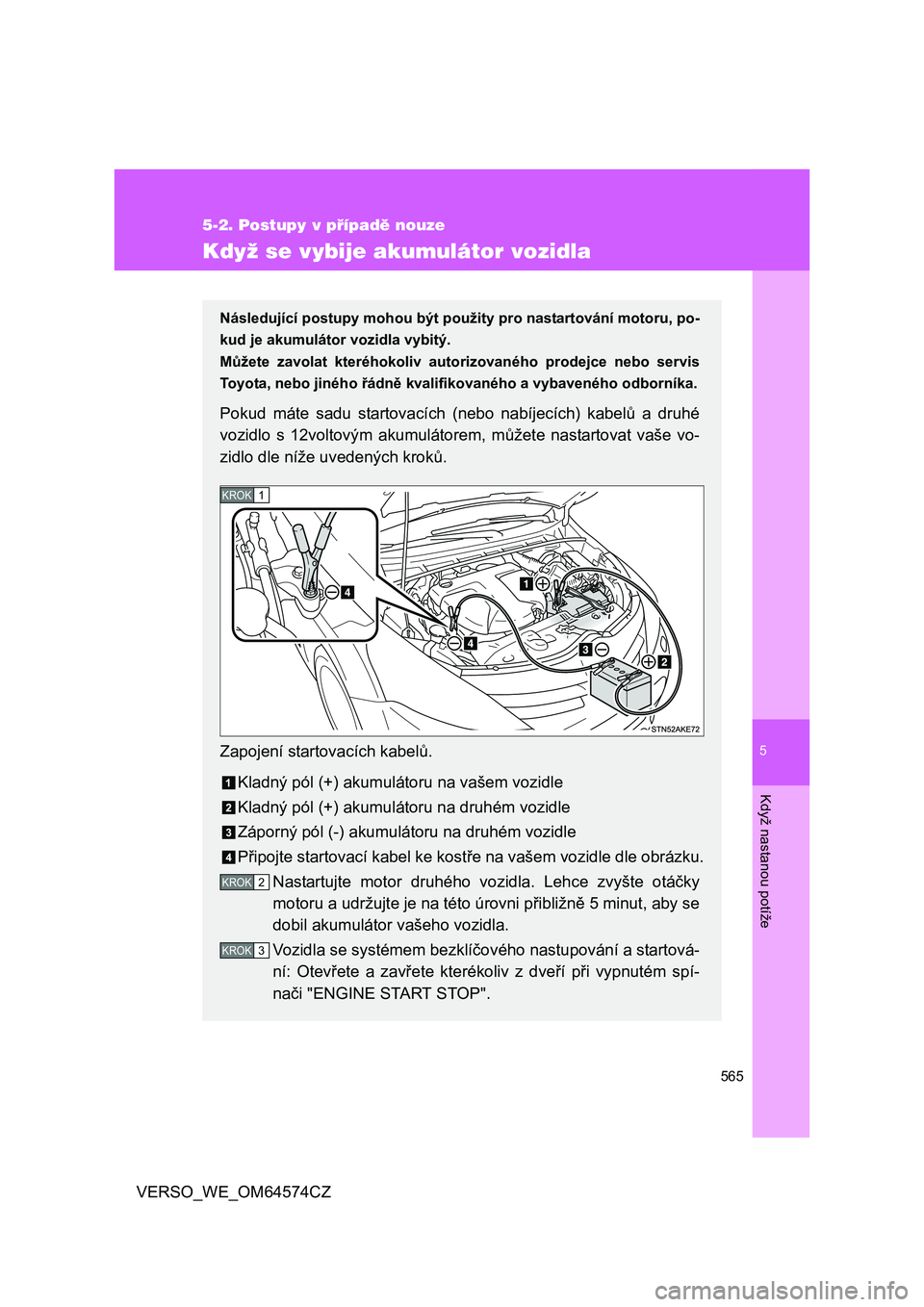 TOYOTA VERSO 2015 Návod na použití (in Czech) 5
565
5-2. Postupy v případě nouze
Když nastanou potíže
VERSO_WE_OM64574CZ
Když se vybije akumulátor vozidla
Následující postupy mohou být použity pro nastartování motoru, po-
kud je ak TOYOTA VERSO 2015 Návod na použití (in Czech) 5
565
5-2. Postupy v případě nouze
Když nastanou potíže
VERSO_WE_OM64574CZ
Když se vybije akumulátor vozidla
Následující postupy mohou být použity pro nastartování motoru, po-
kud je ak