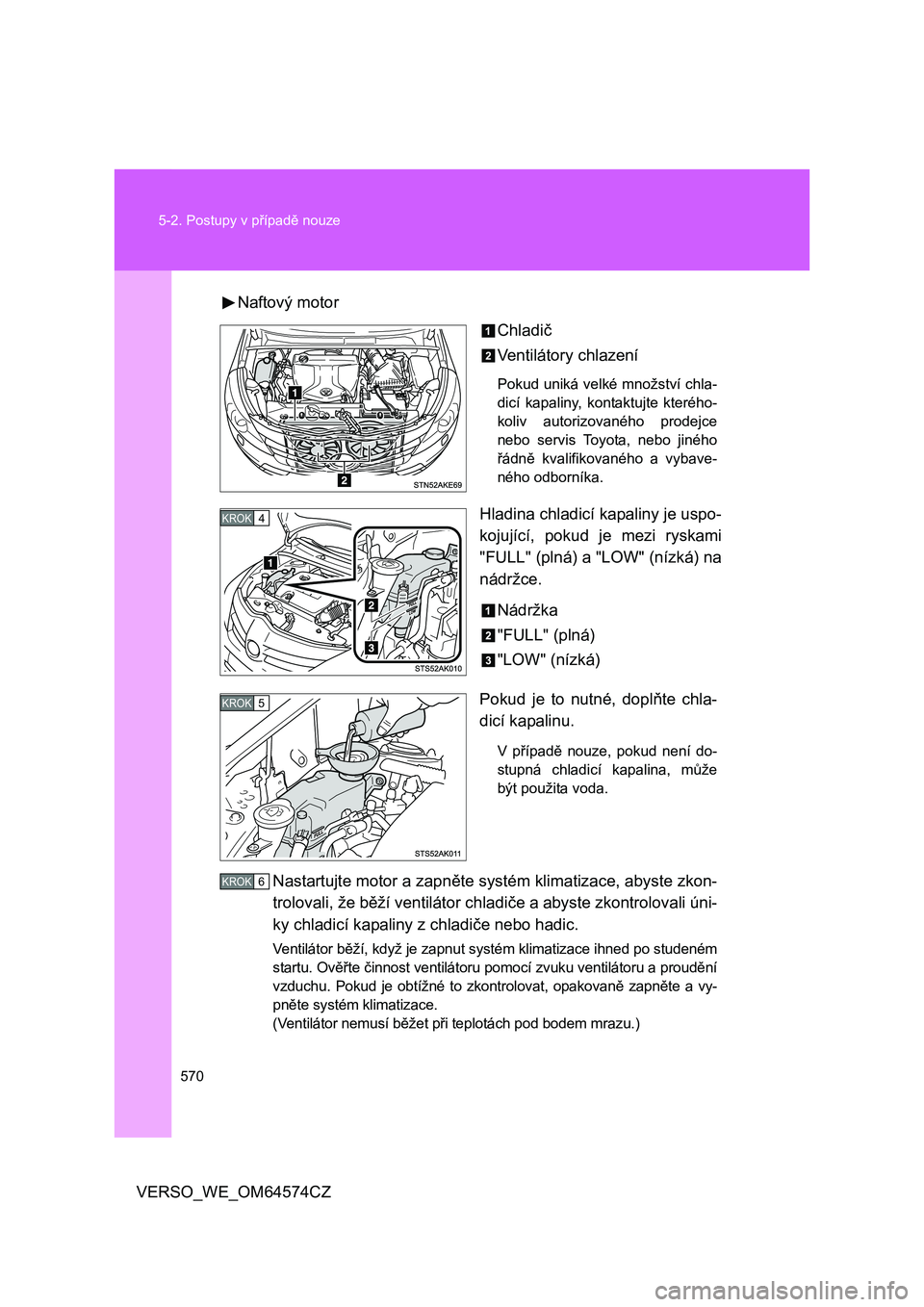 TOYOTA VERSO 2015 Návod na použití (in Czech) 570 5-2. Postupy v případě nouze
VERSO_WE_OM64574CZNaftový motor
Chladič
Ventilátory chlazení
Pokud uniká velké množství chla-
dicí kapaliny, kontaktujte kterého-
koliv autorizovaného pr TOYOTA VERSO 2015 Návod na použití (in Czech) 570 5-2. Postupy v případě nouze
VERSO_WE_OM64574CZNaftový motor
Chladič
Ventilátory chlazení
Pokud uniká velké množství chla-
dicí kapaliny, kontaktujte kterého-
koliv autorizovaného pr