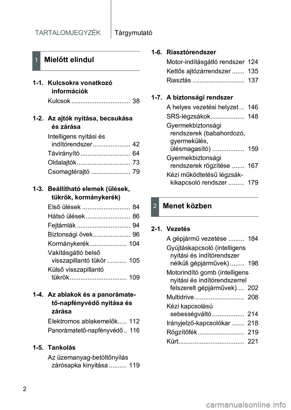TOYOTA VERSO 2016 Kezelési útmutató (in Hungarian) TARTALOMJEGYZÉKTárgymutató
2
1-1. Kulcsokra vonatkozó
információk
Kulcsok ................................. 38
1-2. Az ajtók nyitása, becsukása
és zárása
Intelligens nyitási és
indí TOYOTA VERSO 2016 Kezelési útmutató (in Hungarian) TARTALOMJEGYZÉKTárgymutató
2
1-1. Kulcsokra vonatkozó
információk
Kulcsok ................................. 38
1-2. Az ajtók nyitása, becsukása
és zárása
Intelligens nyitási és
indí