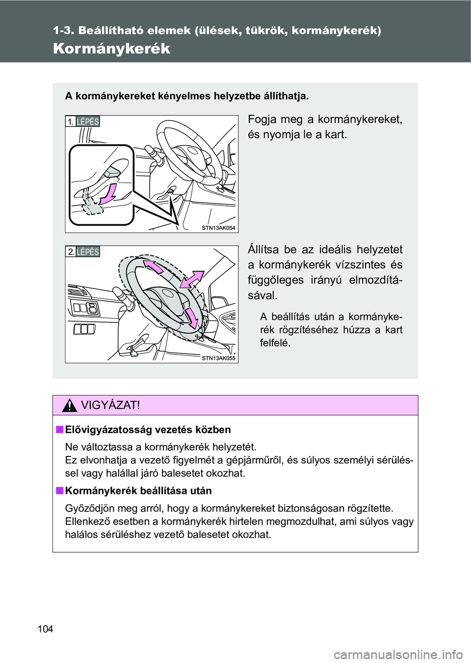 TOYOTA VERSO 2016  Kezelési útmutató (in Hungarian) 104
1-3. Beállítható elemek (ülések, tükrök, kormánykerék)
Kormánykerék
VIGYÁZAT!
Elővigyázatosság vezetés közben
Ne változtassa a kormánykerék helyzetét.
Ez elvonhatja a vezet