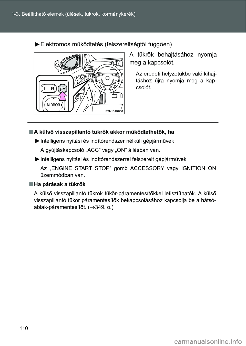 TOYOTA VERSO 2016  Kezelési útmutató (in Hungarian) 110 1-3. Beállítható elemek (ülések, tükrök, kormánykerék)
Elektromos működtetés (felszereltségtől függően)
A tükrök behajtásához nyomja
meg a kapcsolót.
Az eredeti helyzetükbe v