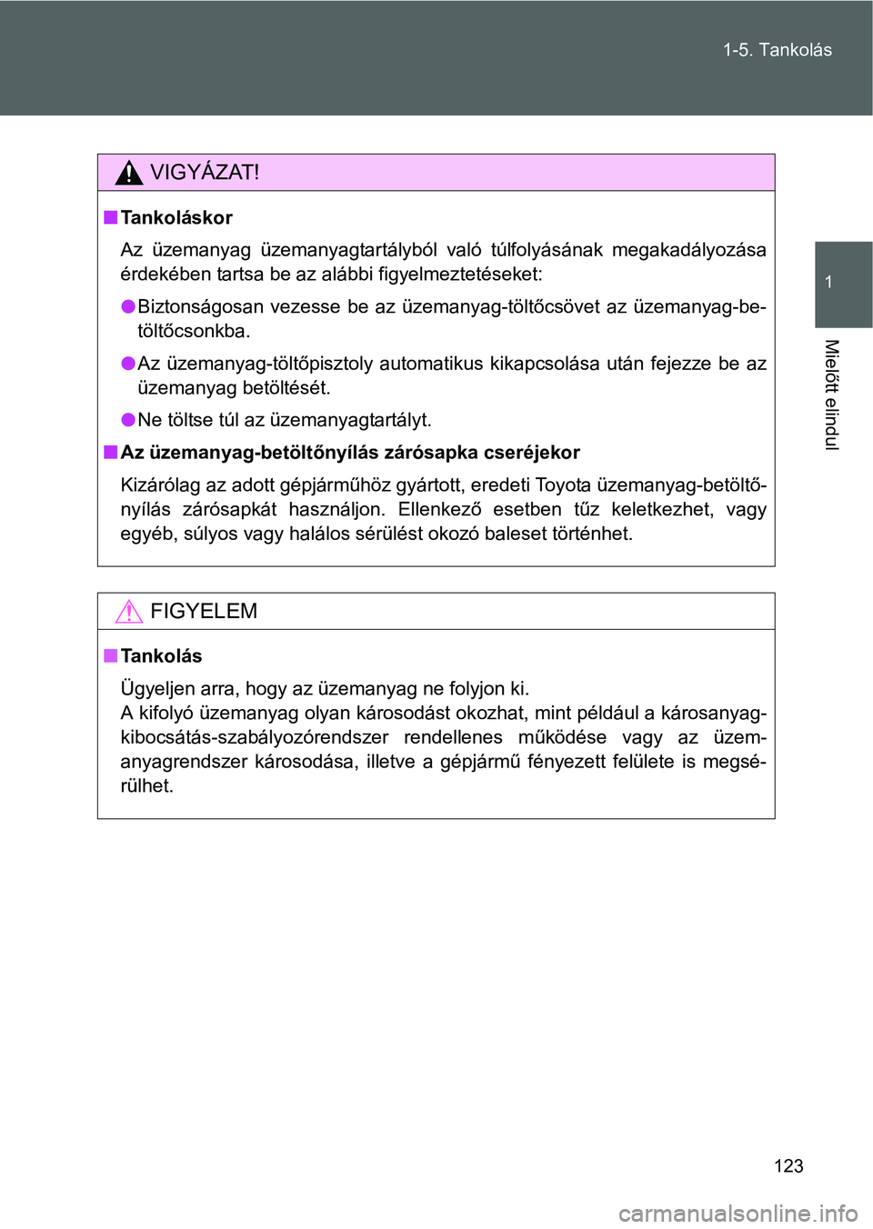 TOYOTA VERSO 2016  Kezelési útmutató (in Hungarian) 123 1-5. Tankolás
1
Mielőtt elindul
VIGYÁZAT!
Tankoláskor
Az üzemanyag üzemanyagtartályból való túlfolyásának megakadályozása
érdekében tartsa be az alábbi figyelmeztetéseket:
