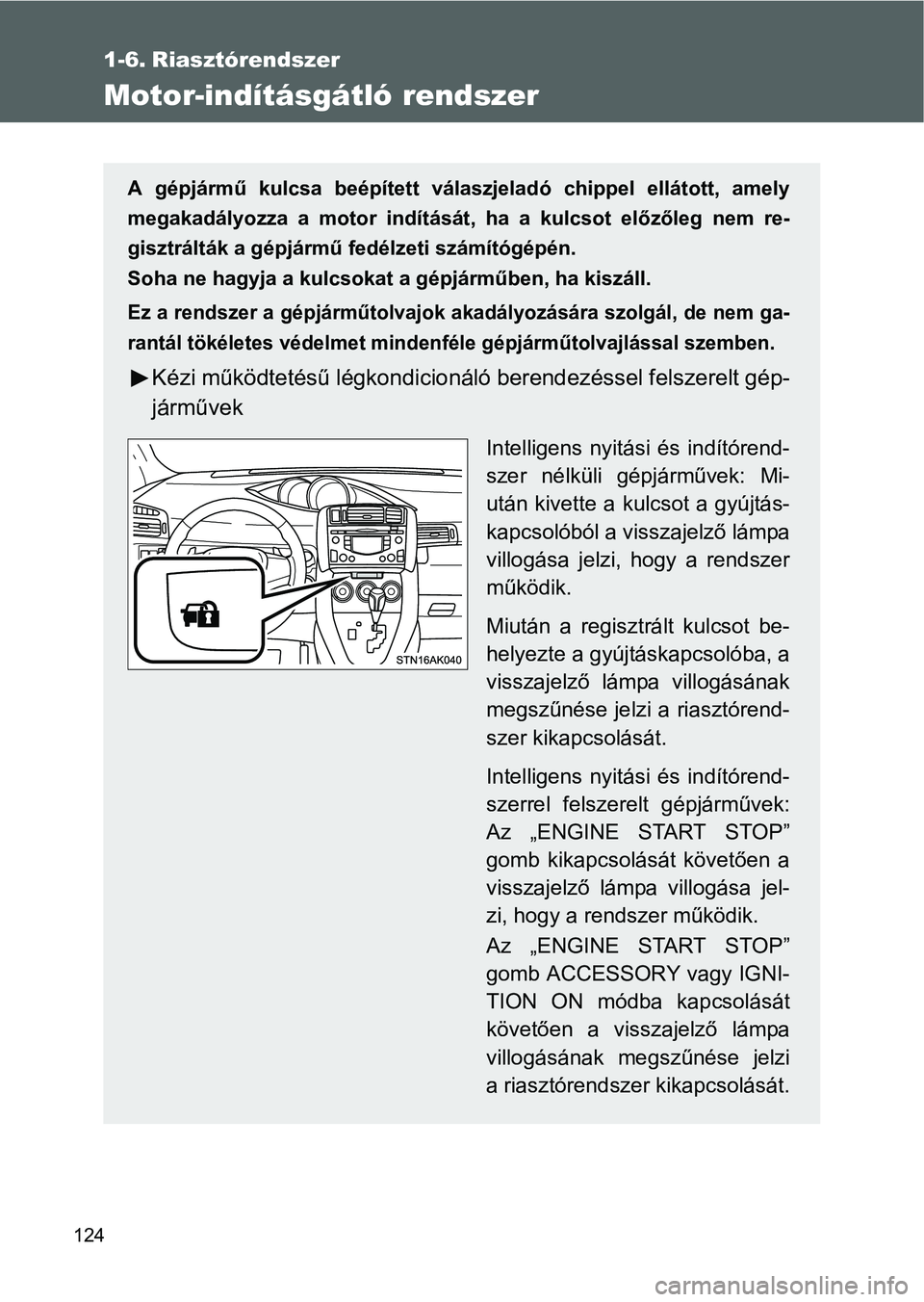 TOYOTA VERSO 2016 Kezelési útmutató (in Hungarian) 124
1-6. Riasztórendszer
Motor-indításgátló rendszer
A gépjármű kulcsa beépített válaszjeladó chippel ellátott, amely
megakadályozza a motor indítását, ha a kulcsot előzőleg nem re- TOYOTA VERSO 2016 Kezelési útmutató (in Hungarian) 124
1-6. Riasztórendszer
Motor-indításgátló rendszer
A gépjármű kulcsa beépített válaszjeladó chippel ellátott, amely
megakadályozza a motor indítását, ha a kulcsot előzőleg nem re-