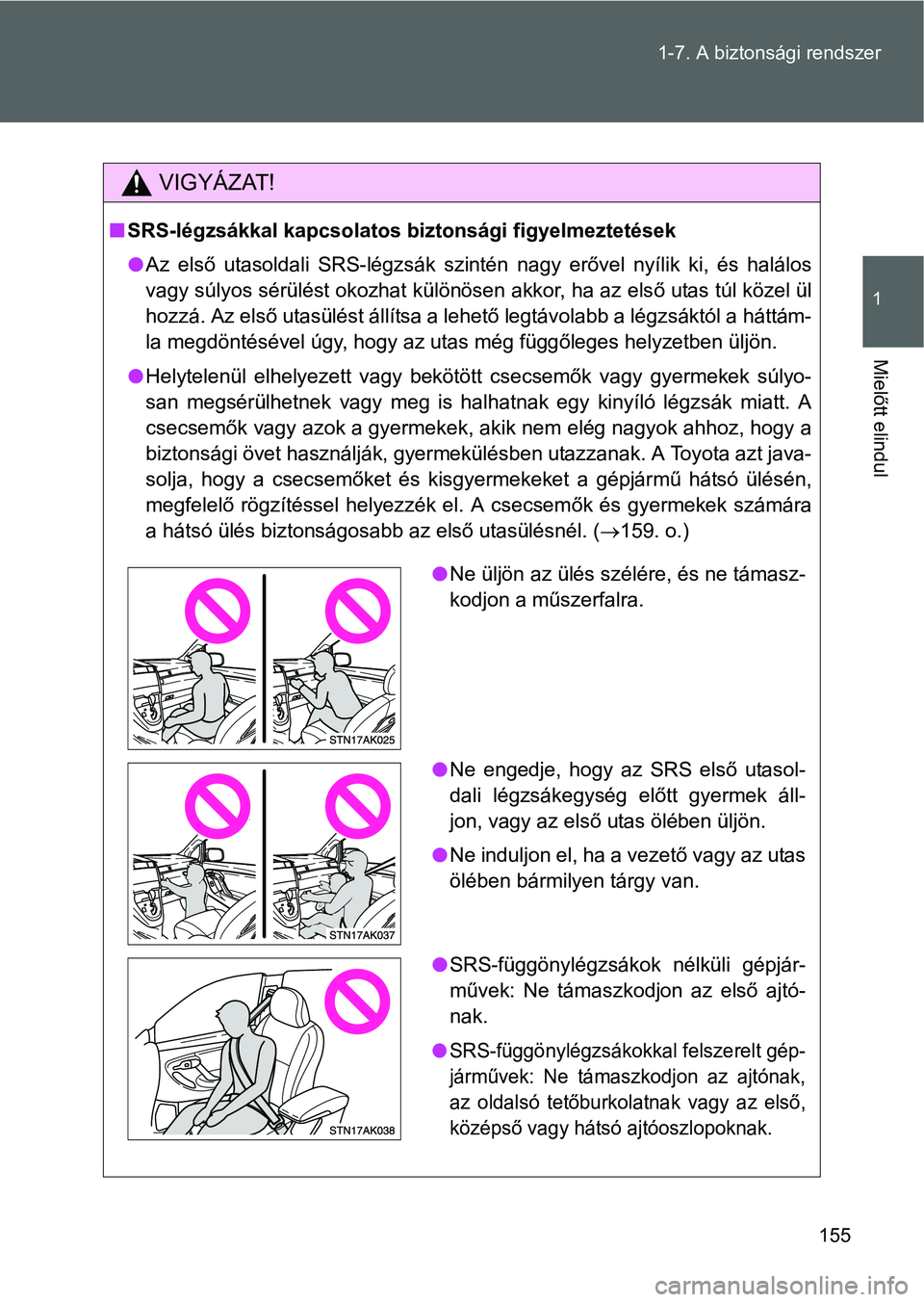TOYOTA VERSO 2016 Kezelési útmutató (in Hungarian) 155 1-7. A biztonsági rendszer
1
Mielőtt elindul
VIGYÁZAT!
SRS-légzsákkal kapcsolatos biztonsági figyelmeztetések
Az első utasoldali SRS-légzsák szintén nagy erővel nyílik ki, és h TOYOTA VERSO 2016 Kezelési útmutató (in Hungarian) 155 1-7. A biztonsági rendszer
1
Mielőtt elindul
VIGYÁZAT!
SRS-légzsákkal kapcsolatos biztonsági figyelmeztetések
Az első utasoldali SRS-légzsák szintén nagy erővel nyílik ki, és h