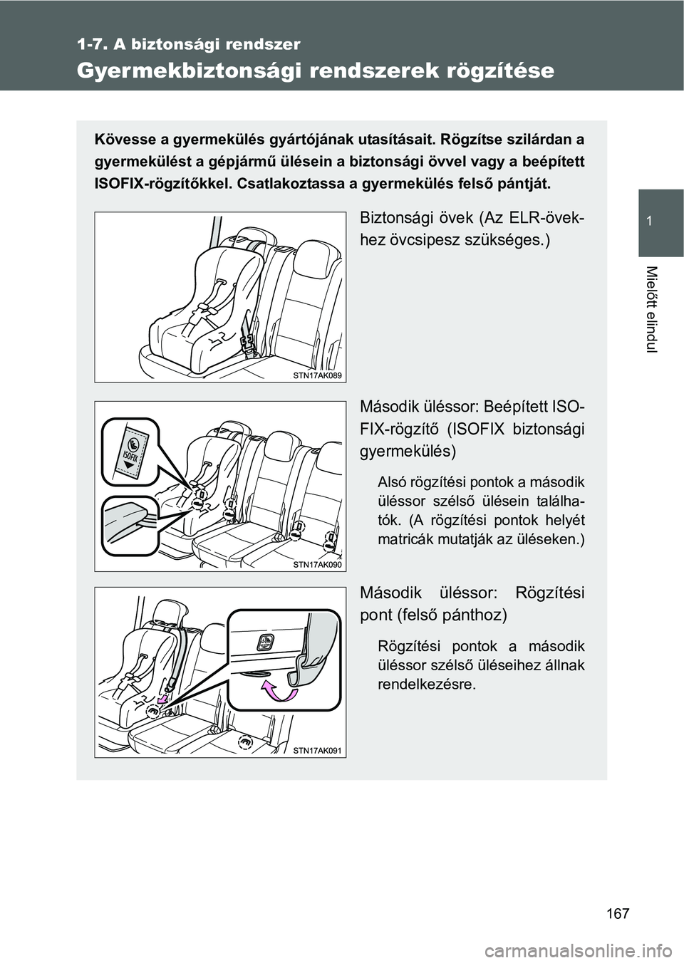 TOYOTA VERSO 2016  Kezelési útmutató (in Hungarian) 167
1
1-7. A biztonsági rendszer
Mielőtt elindul
Gyermekbiztonsági rendszerek rögzítése
Kövesse a gyermekülés gyártójának utasításait. Rögzítse szilárdan a
gyermekülést a gépjárm