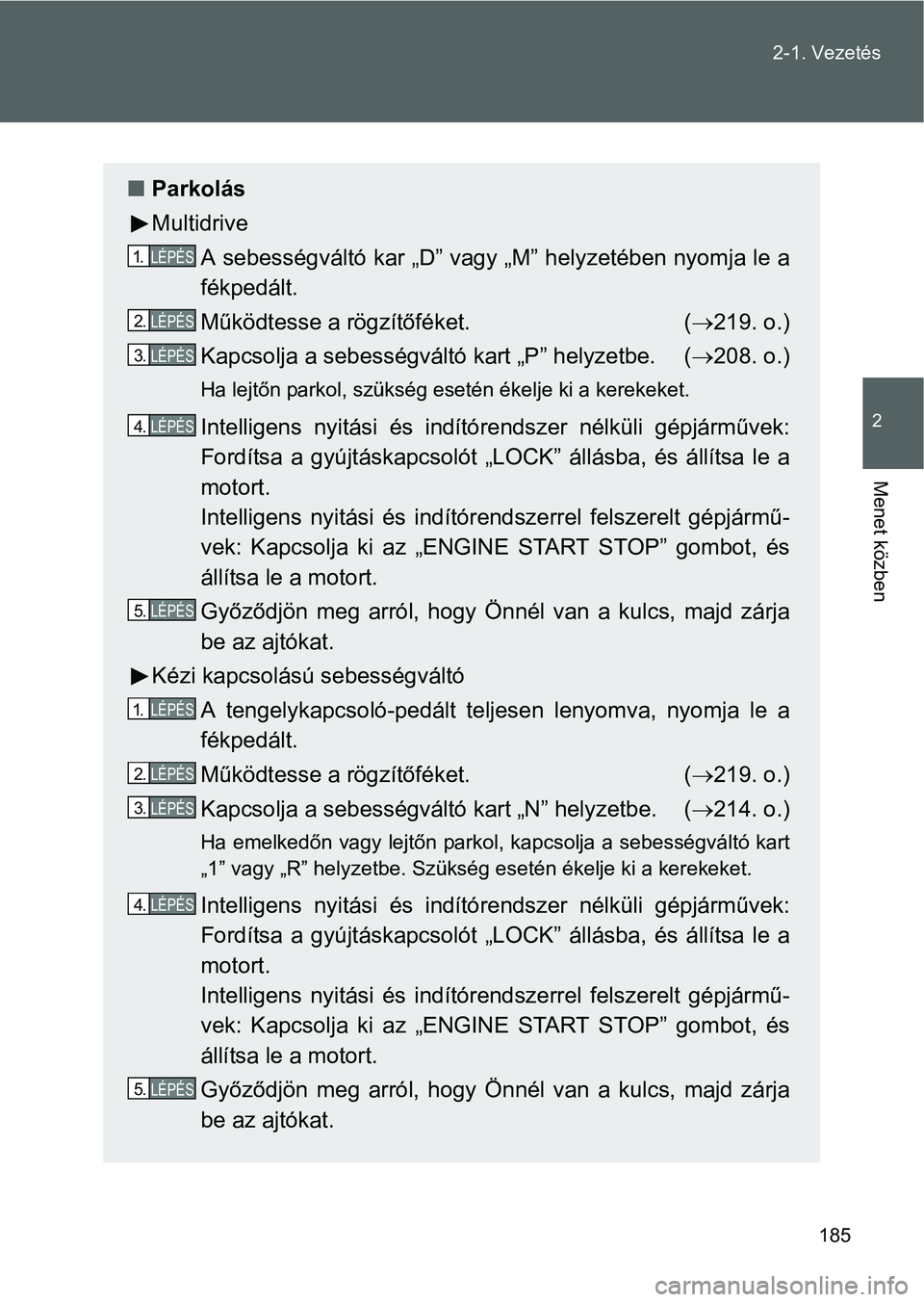 TOYOTA VERSO 2016 Kezelési útmutató (in Hungarian) 185 2-1. Vezetés
2
Menet közben
Parkolás
Multidrive
A sebességváltó kar „D” vagy „M” helyzetében nyomja le a
fékpedált.
Működtesse a rögzítőféket. (219. o.)
Kapcsolja a se TOYOTA VERSO 2016 Kezelési útmutató (in Hungarian) 185 2-1. Vezetés
2
Menet közben
Parkolás
Multidrive
A sebességváltó kar „D” vagy „M” helyzetében nyomja le a
fékpedált.
Működtesse a rögzítőféket. (219. o.)
Kapcsolja a se