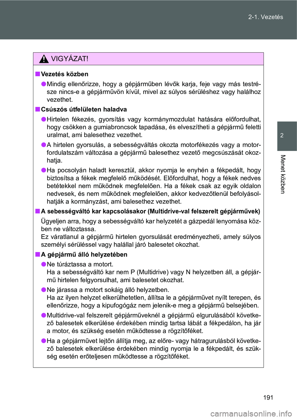 TOYOTA VERSO 2016  Kezelési útmutató (in Hungarian) 191 2-1. Vezetés
2
Menet közben
VIGYÁZAT!
Vezetés közben
Mindig ellenőrizze, hogy a gépjárműben lévők karja, feje vagy más testré-
sze nincs-e a gépjárművön kívül, mivel az s