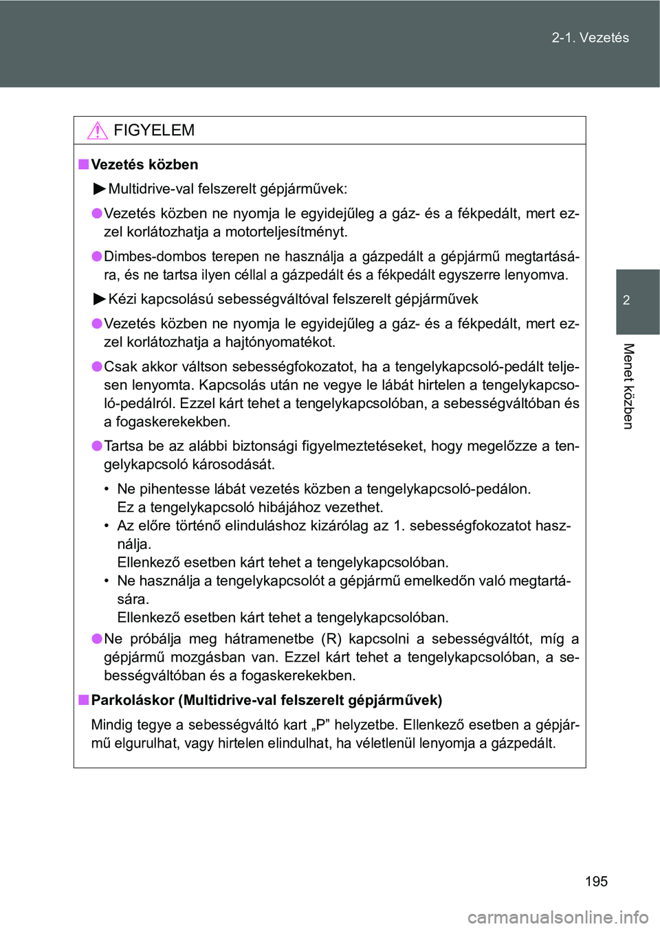 TOYOTA VERSO 2016  Kezelési útmutató (in Hungarian) 195 2-1. Vezetés
2
Menet közben
FIGYELEM
Vezetés közben
Multidrive-val felszerelt gépjárművek:
Vezetés közben ne nyomja le egyidejűleg a gáz- és a fékpedált, mert ez-
zel korlátoz