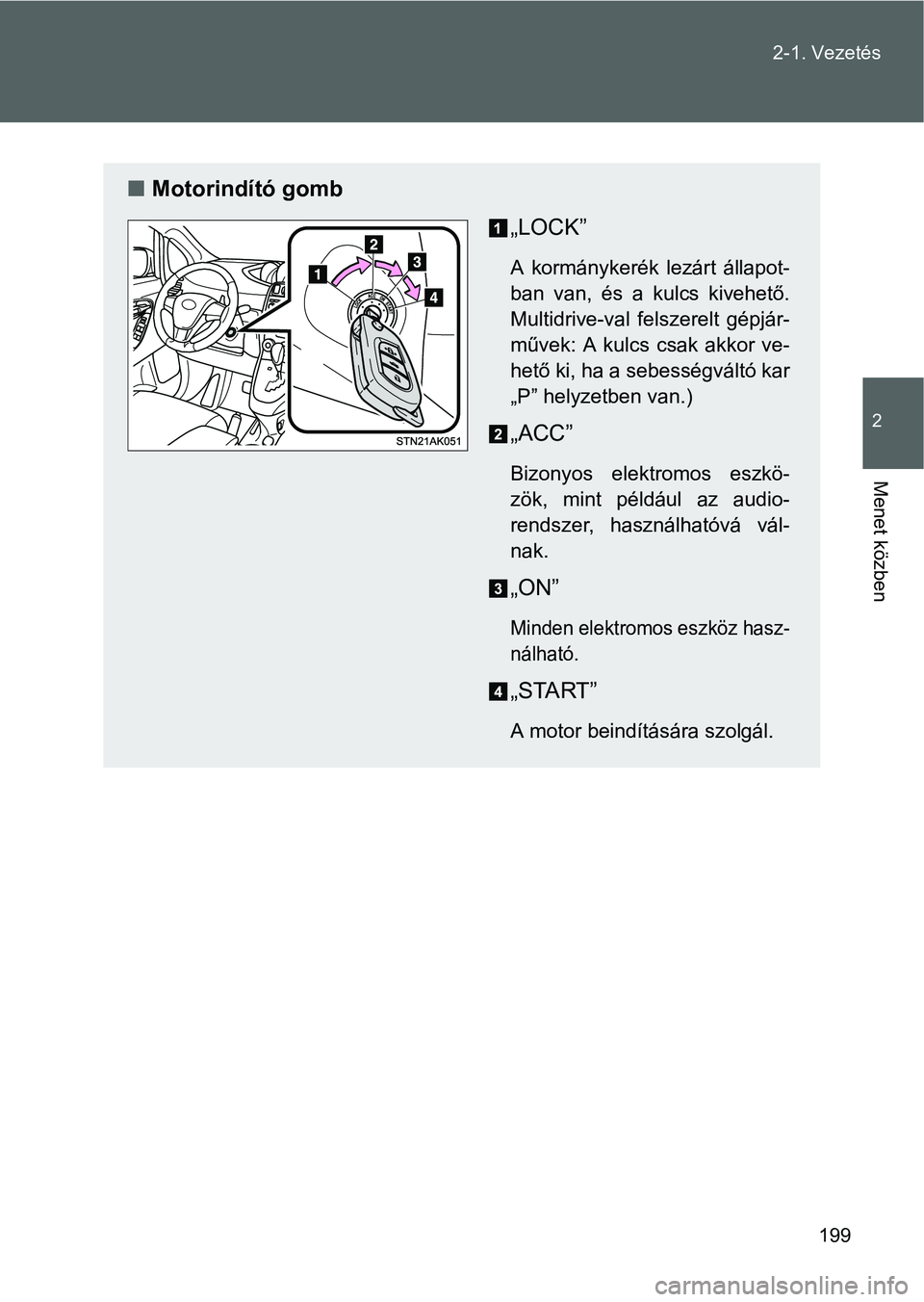 TOYOTA VERSO 2016  Kezelési útmutató (in Hungarian) 199 2-1. Vezetés
2
Menet közben
Motorindító gomb
„LOCK”
A kormánykerék lezárt állapot-
ban van, és a kulcs kivehető.
Multidrive-val felszerelt gépjár-
művek: A kulcs csak akkor ve-