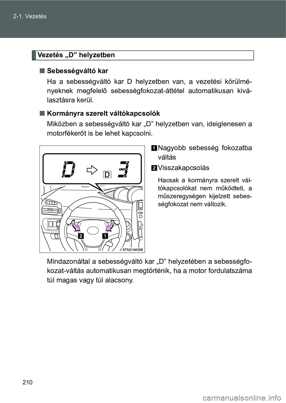 TOYOTA VERSO 2016 Kezelési útmutató (in Hungarian) 210 2-1. Vezetés
Vezetés „D” helyzetben
Sebességváltó kar
Ha a sebességváltó kar D helyzetben van, a vezetési körülmé-
nyeknek megfelelő sebességfokozat-áttétel automatikusan k TOYOTA VERSO 2016 Kezelési útmutató (in Hungarian) 210 2-1. Vezetés
Vezetés „D” helyzetben
Sebességváltó kar
Ha a sebességváltó kar D helyzetben van, a vezetési körülmé-
nyeknek megfelelő sebességfokozat-áttétel automatikusan k