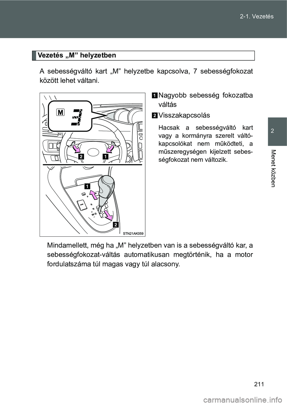 TOYOTA VERSO 2016  Kezelési útmutató (in Hungarian) 211 2-1. Vezetés
2
Menet közben
Vezetés „M” helyzetben
A sebességváltó kart „M” helyzetbe kapcsolva, 7 sebességfokozat
között lehet váltani.
Nagyobb sebesség fokozatba
váltás
Viss