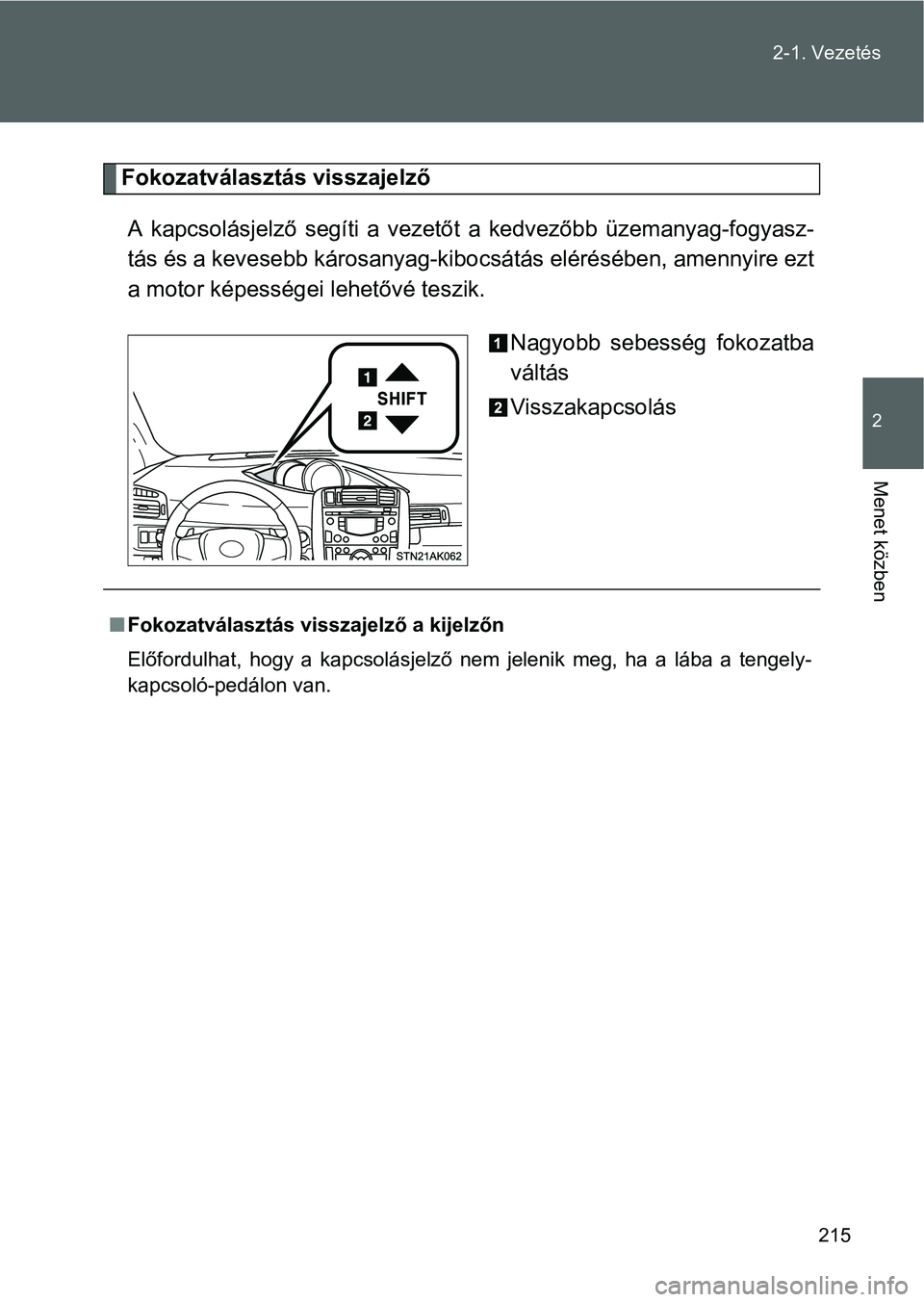 TOYOTA VERSO 2016  Kezelési útmutató (in Hungarian) 215 2-1. Vezetés
2
Menet közben
Fokozatválasztás visszajelző
A kapcsolásjelző segíti a vezetőt a kedvezőbb üzemanyag-fogyasz-
tás és a kevesebb károsanyag-kibocsátás elérésében, ame