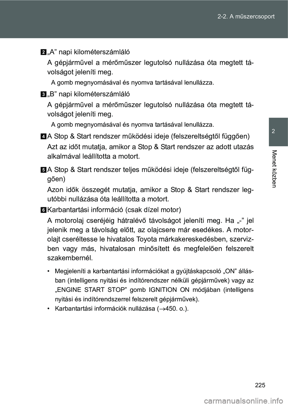 TOYOTA VERSO 2016 Kezelési útmutató (in Hungarian) 225 2-2. A műszercsoport
2
Menet közben
„A” napi kilométerszámláló
A gépjárművel a mérőműszer legutolsó nullázása óta megtett tá-
volságot jeleníti meg.
A gomb megnyomásával TOYOTA VERSO 2016 Kezelési útmutató (in Hungarian) 225 2-2. A műszercsoport
2
Menet közben
„A” napi kilométerszámláló
A gépjárművel a mérőműszer legutolsó nullázása óta megtett tá-
volságot jeleníti meg.
A gomb megnyomásával
