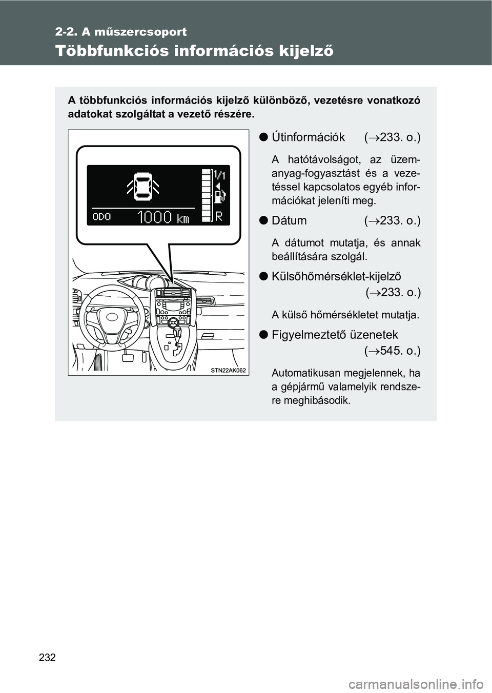 TOYOTA VERSO 2016  Kezelési útmutató (in Hungarian) 232
2-2. A műszercsoport
Többfunkciós infor mációs kijelző
A többfunkciós információs kijelző különböző, vezetésre vonatkozó
adatokat szolgáltat a vezető részére.
Útinformáci