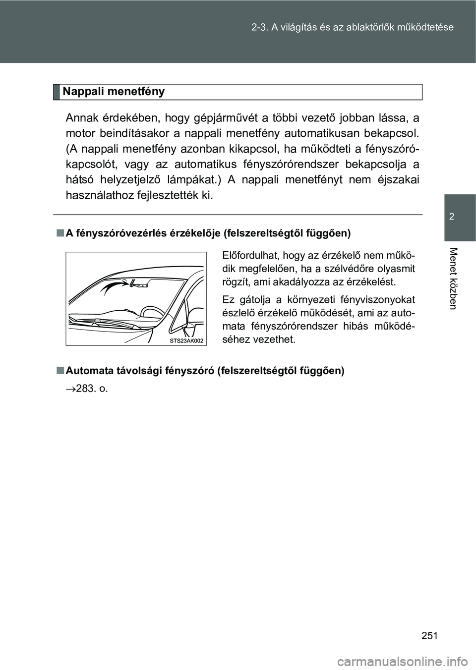 TOYOTA VERSO 2016  Kezelési útmutató (in Hungarian) 251 2-3. A világítás és az ablaktörlők működtetése
2
Menet közben
Nappali menetfény
Annak érdekében, hogy gépjárművét a többi vezető jobban lássa, a
motor beindításakor a nappali