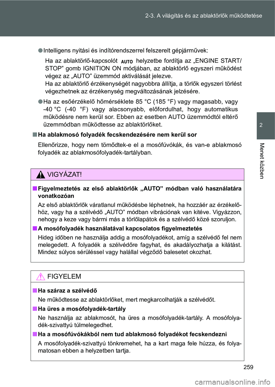 TOYOTA VERSO 2016  Kezelési útmutató (in Hungarian) 259 2-3. A világítás és az ablaktörlők működtetése
2
Menet közben
Intelligens nyitási és indítórendszerrel felszerelt gépjárművek:
Ha az ablaktörlő-kapcsolót   helyzetbe fordít