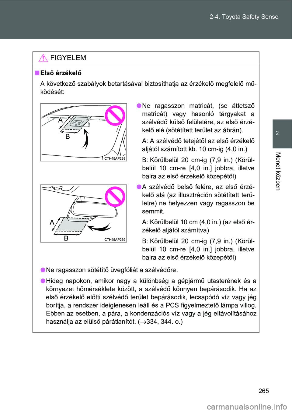 TOYOTA VERSO 2016  Kezelési útmutató (in Hungarian) 265 2-4. Toyota Safety Sense
2
Menet közben
FIGYELEM
Első érzékelő
A következő szabályok betartásával biztosíthatja az érzékelő megfelelő mű-
ködését:
Ne ragasszon sötétít