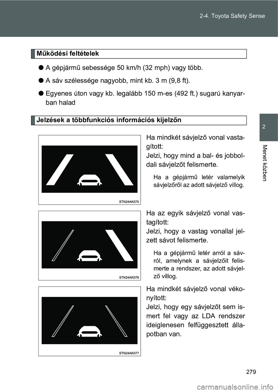 TOYOTA VERSO 2016 Kezelési útmutató (in Hungarian) 279 2-4. Toyota Safety Sense
2
Menet közben
Működési feltételek
A gépjármű sebessége 50 km/h (32 mph) vagy több.
A sáv szélessége nagyobb, mint kb. 3 m (9,8 ft).
Egyenes úton va TOYOTA VERSO 2016 Kezelési útmutató (in Hungarian) 279 2-4. Toyota Safety Sense
2
Menet közben
Működési feltételek
A gépjármű sebessége 50 km/h (32 mph) vagy több.
A sáv szélessége nagyobb, mint kb. 3 m (9,8 ft).
Egyenes úton va