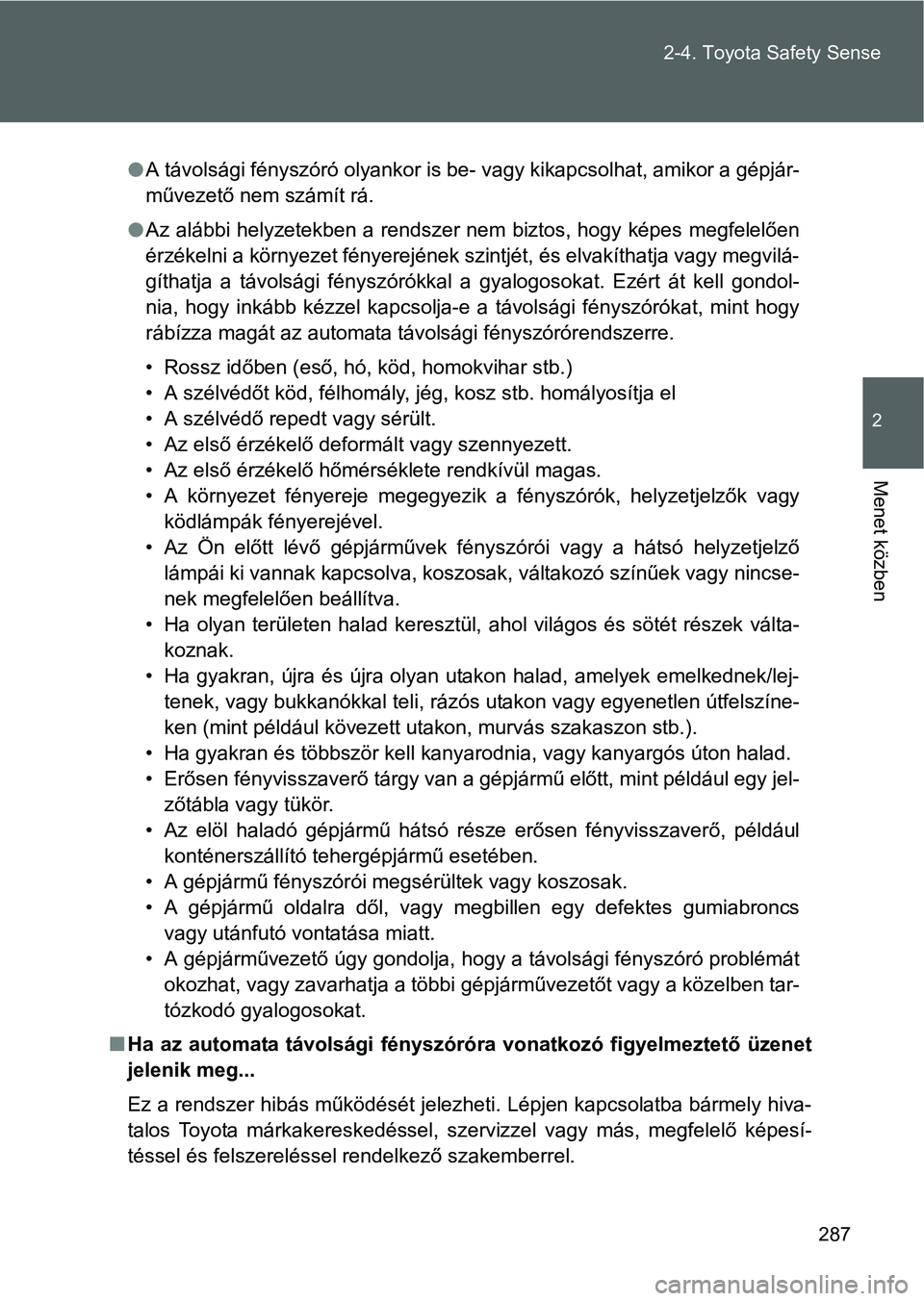 TOYOTA VERSO 2016  Kezelési útmutató (in Hungarian) 287 2-4. Toyota Safety Sense
2
Menet közben
A távolsági fényszóró olyankor is be- vagy kikapcsolhat, amikor a gépjár-
művezető nem számít rá.
Az alábbi helyzetekben a rendszer nem 