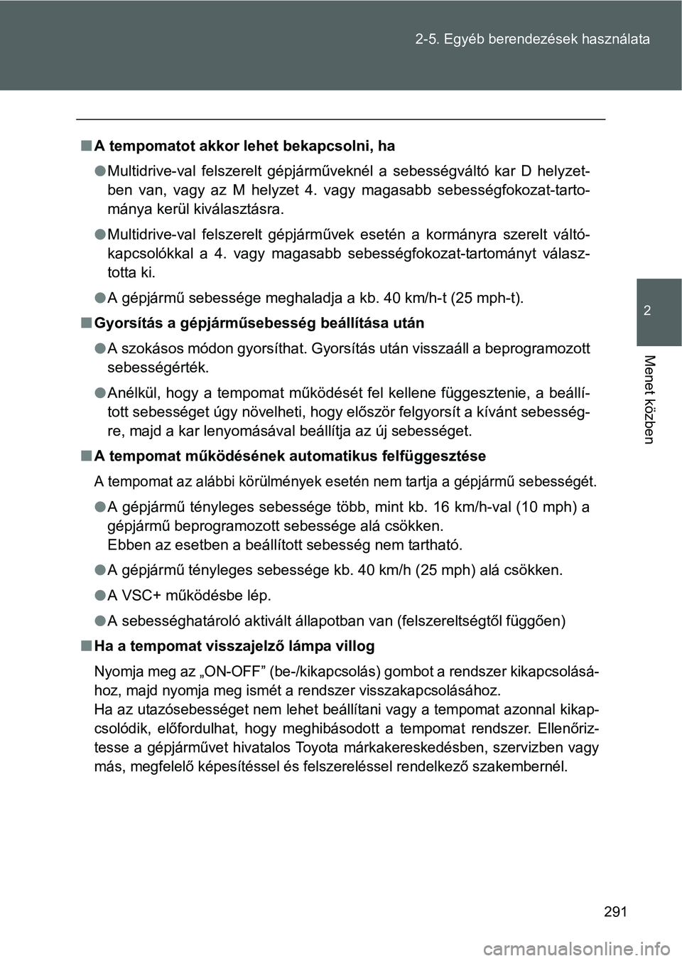 TOYOTA VERSO 2016 Kezelési útmutató (in Hungarian) 291 2-5. Egyéb berendezések használata
2
Menet közben
A tempomatot akkor lehet bekapcsolni, ha
Multidrive-val felszerelt gépjárműveknél a sebességváltó kar D helyzet-
ben van, vagy az TOYOTA VERSO 2016 Kezelési útmutató (in Hungarian) 291 2-5. Egyéb berendezések használata
2
Menet közben
A tempomatot akkor lehet bekapcsolni, ha
Multidrive-val felszerelt gépjárműveknél a sebességváltó kar D helyzet-
ben van, vagy az