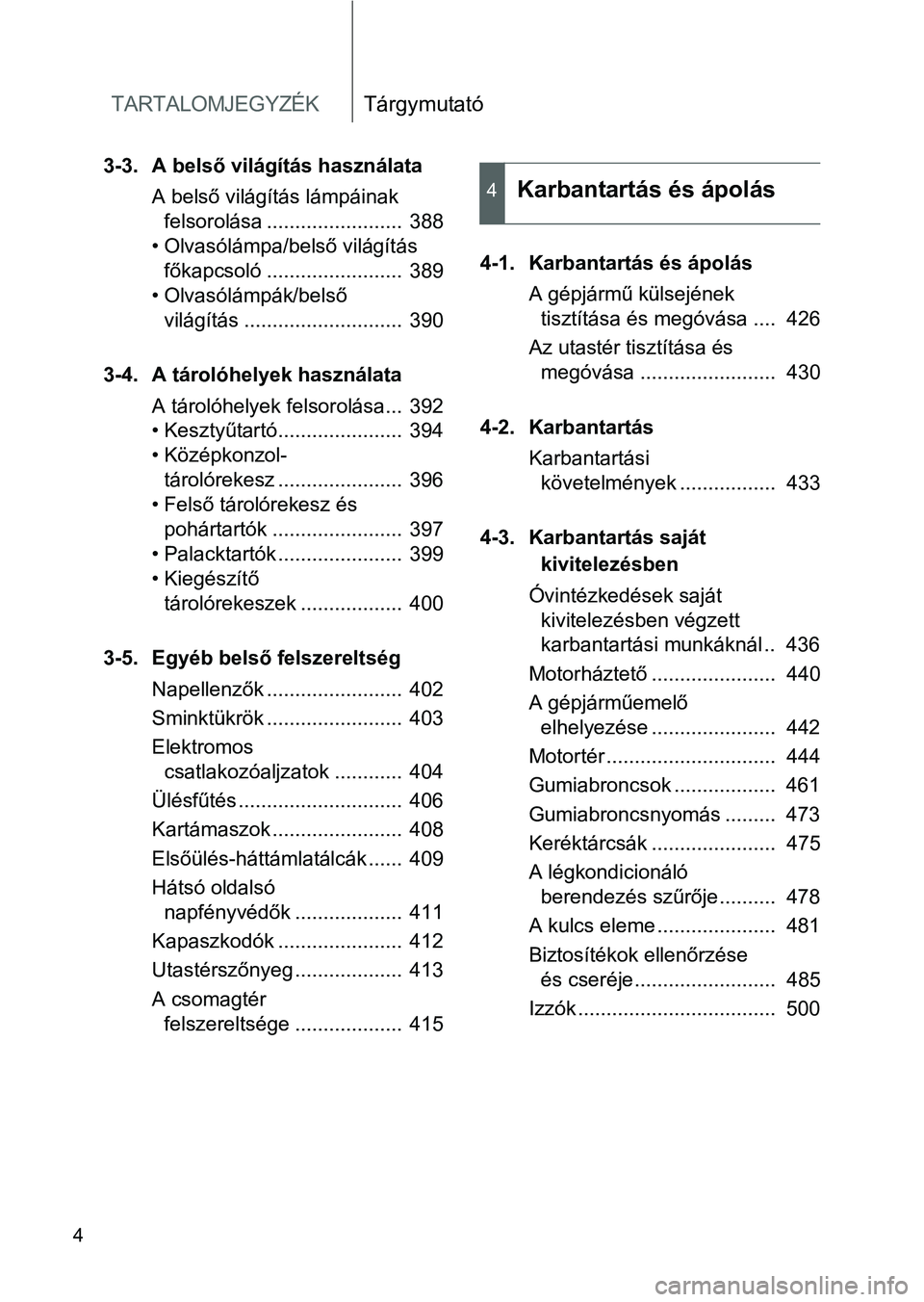 TOYOTA VERSO 2016 Kezelési útmutató (in Hungarian) TARTALOMJEGYZÉKTárgymutató
4
3-3. A belső világítás használata
A belső világítás lámpáinak
felsorolása ........................ 388
• Olvasólámpa/belső világítás
főkapcsoló TOYOTA VERSO 2016 Kezelési útmutató (in Hungarian) TARTALOMJEGYZÉKTárgymutató
4
3-3. A belső világítás használata
A belső világítás lámpáinak
felsorolása ........................ 388
• Olvasólámpa/belső világítás
főkapcsoló