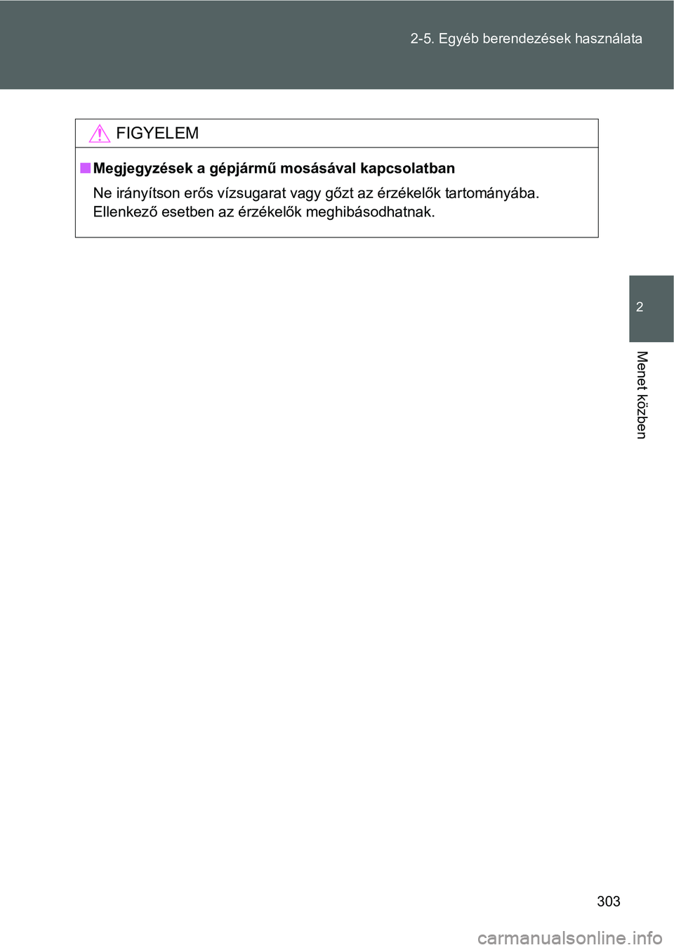 TOYOTA VERSO 2016 Kezelési útmutató (in Hungarian) 303 2-5. Egyéb berendezések használata
2
Menet közben
FIGYELEM
Megjegyzések a gépjármű mosásával kapcsolatban
Ne irányítson erős vízsugarat vagy gőzt az érzékelők tartományába.
TOYOTA VERSO 2016 Kezelési útmutató (in Hungarian) 303 2-5. Egyéb berendezések használata
2
Menet közben
FIGYELEM
Megjegyzések a gépjármű mosásával kapcsolatban
Ne irányítson erős vízsugarat vagy gőzt az érzékelők tartományába.