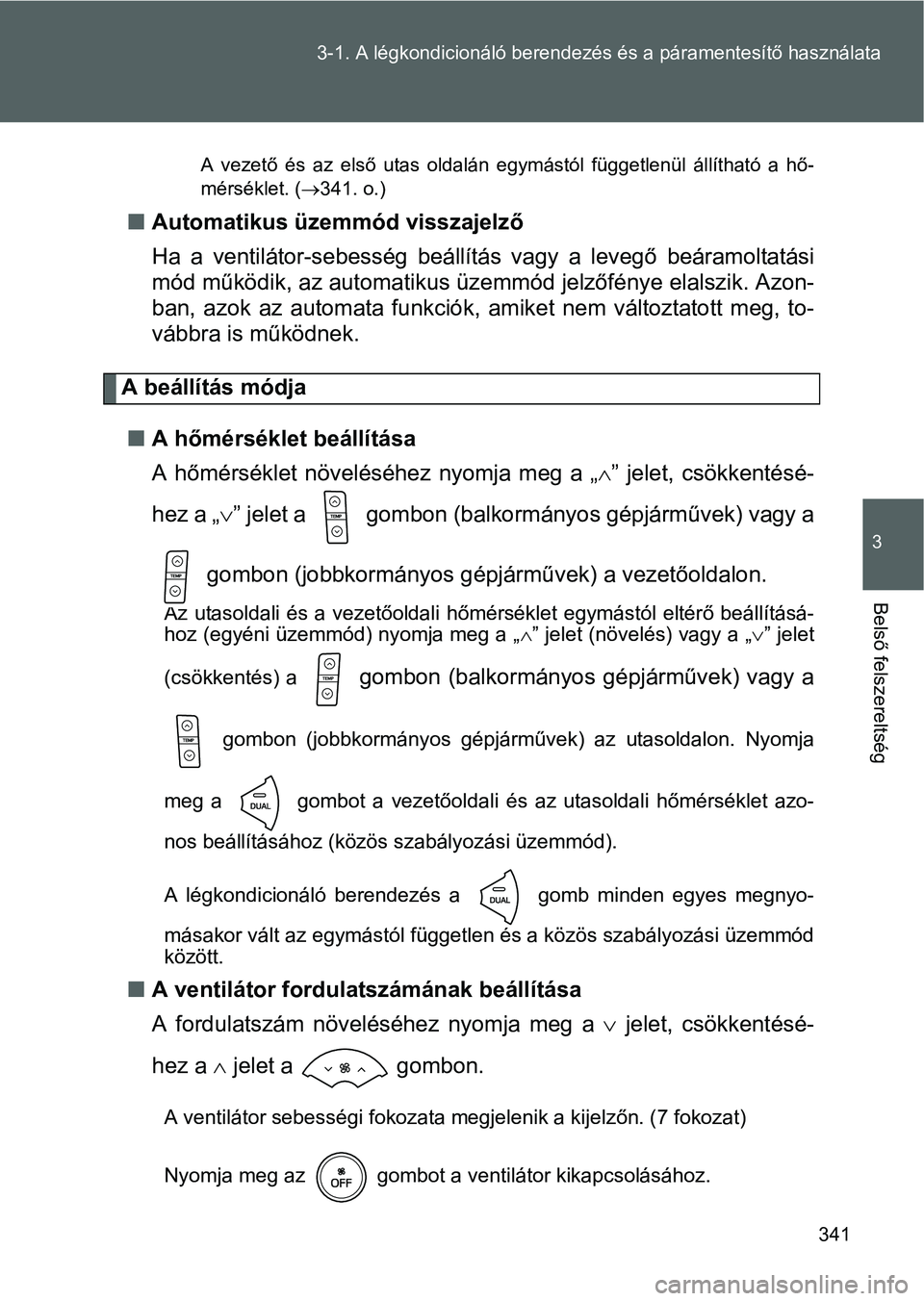 TOYOTA VERSO 2016 Kezelési útmutató (in Hungarian) 341 3-1. A légkondicionáló berendezés és a páramentesítő használata
3
Belső felszereltség
A vezető és az első utas oldalán egymástól függetlenül állítható a hő-
mérséklet. ( TOYOTA VERSO 2016 Kezelési útmutató (in Hungarian) 341 3-1. A légkondicionáló berendezés és a páramentesítő használata
3
Belső felszereltség
A vezető és az első utas oldalán egymástól függetlenül állítható a hő-
mérséklet. (