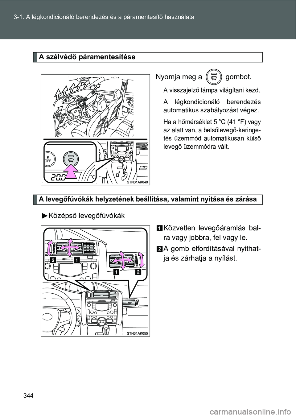 TOYOTA VERSO 2016 Kezelési útmutató (in Hungarian) 344 3-1. A légkondicionáló berendezés és a páramentesítő használata
A szélvédő páramentesítése
Nyomja meg a gombot.
A visszajelző lámpa világítani kezd.
A légkondicionáló beren TOYOTA VERSO 2016 Kezelési útmutató (in Hungarian) 344 3-1. A légkondicionáló berendezés és a páramentesítő használata
A szélvédő páramentesítése
Nyomja meg a gombot.
A visszajelző lámpa világítani kezd.
A légkondicionáló beren