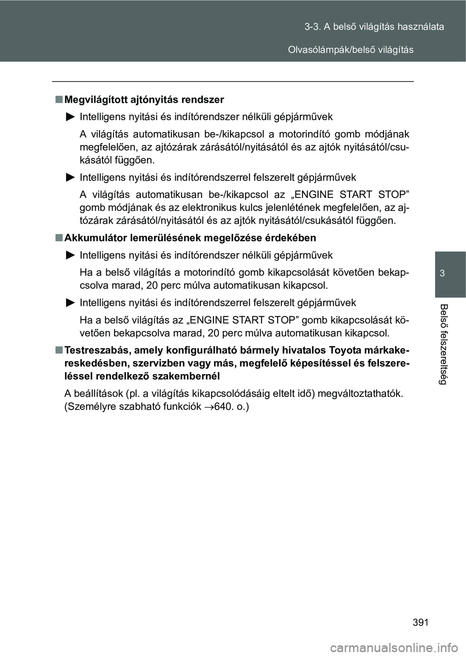 TOYOTA VERSO 2016 Kezelési útmutató (in Hungarian) 391 3-3. A belső világítás használata
3
Belső felszereltség
Megvilágított ajtónyitás rendszer
Intelligens nyitási és indítórendszer nélküli gépjárművek
A világítás automatiku TOYOTA VERSO 2016 Kezelési útmutató (in Hungarian) 391 3-3. A belső világítás használata
3
Belső felszereltség
Megvilágított ajtónyitás rendszer
Intelligens nyitási és indítórendszer nélküli gépjárművek
A világítás automatiku