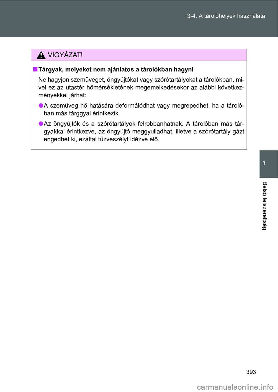 TOYOTA VERSO 2016  Kezelési útmutató (in Hungarian) 393 3-4. A tárolóhelyek használata
3
Belső felszereltség
VIGYÁZAT!
Tárgyak, melyeket nem ajánlatos a tárolókban hagyni
Ne hagyjon szemüveget, öngyújtókat vagy szórótartályokat a t