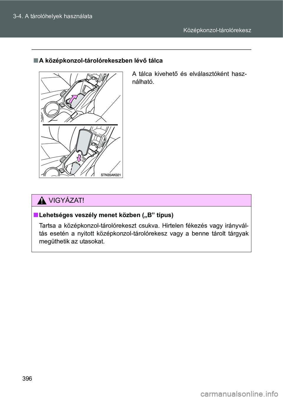 TOYOTA VERSO 2016  Kezelési útmutató (in Hungarian) 396 3-4. A tárolóhelyek használata
A középkonzol-tárolórekeszben lévő tálca
VIGYÁZAT!
Lehetséges veszély menet közben („B” típus)
Tartsa a középkonzol-tárolórekeszt csukva