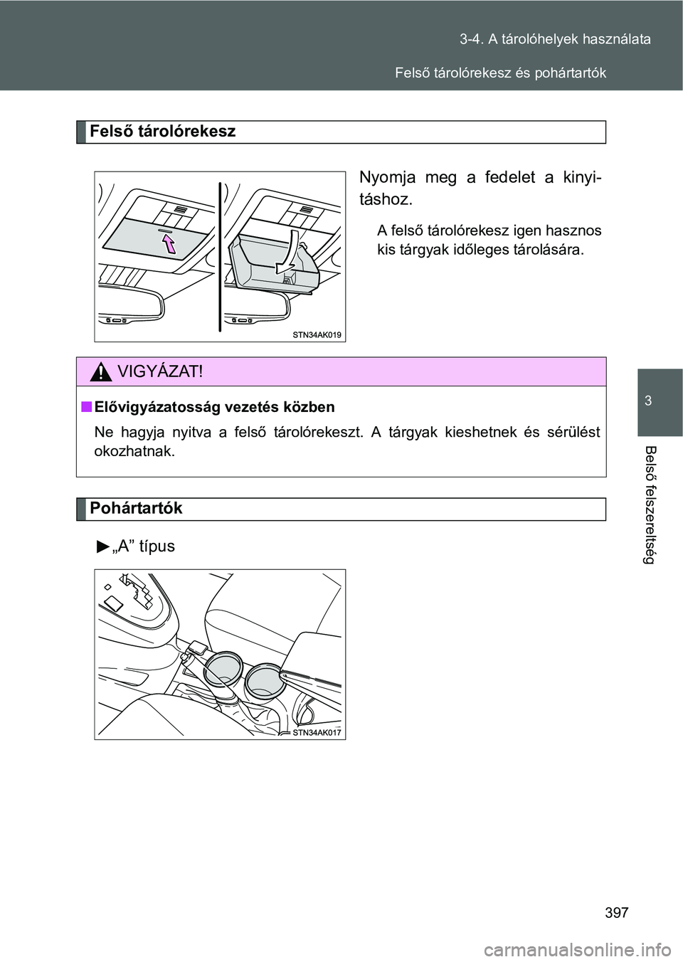 TOYOTA VERSO 2016  Kezelési útmutató (in Hungarian) 397 3-4. A tárolóhelyek használata
3
Belső felszereltség
Felső tárolórekesz
Nyomja meg a fedelet a kinyi-
táshoz.
A felső tárolórekesz igen hasznos
kis tárgyak időleges tárolására.
Po