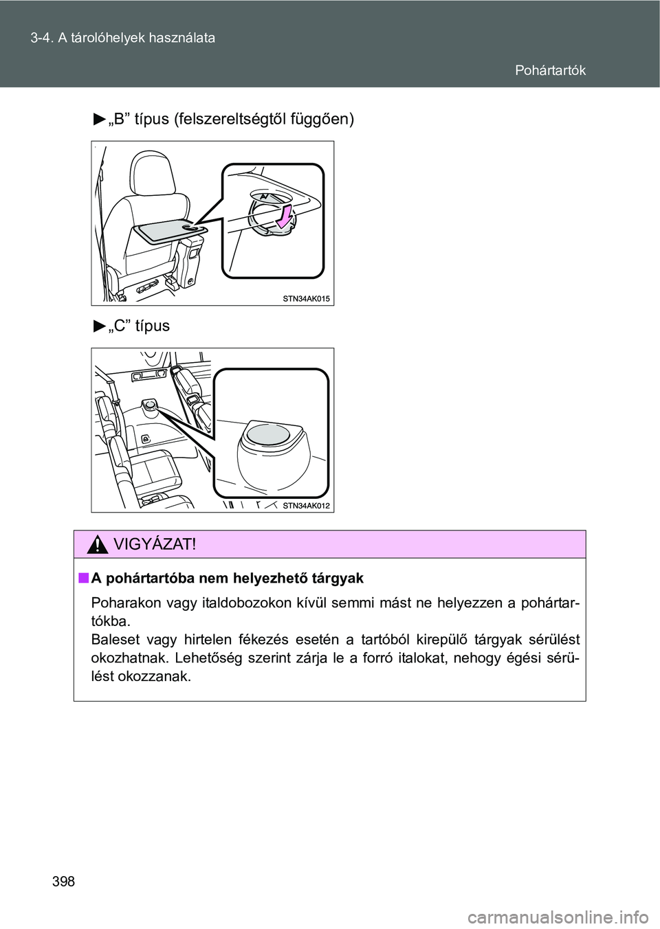 TOYOTA VERSO 2016  Kezelési útmutató (in Hungarian) 398 3-4. A tárolóhelyek használata
„B” típus (felszereltségtől függően)
„C” típus
VIGYÁZAT!
A pohártartóba nem helyezhető tárgyak
Poharakon vagy italdobozokon kívül semmi m