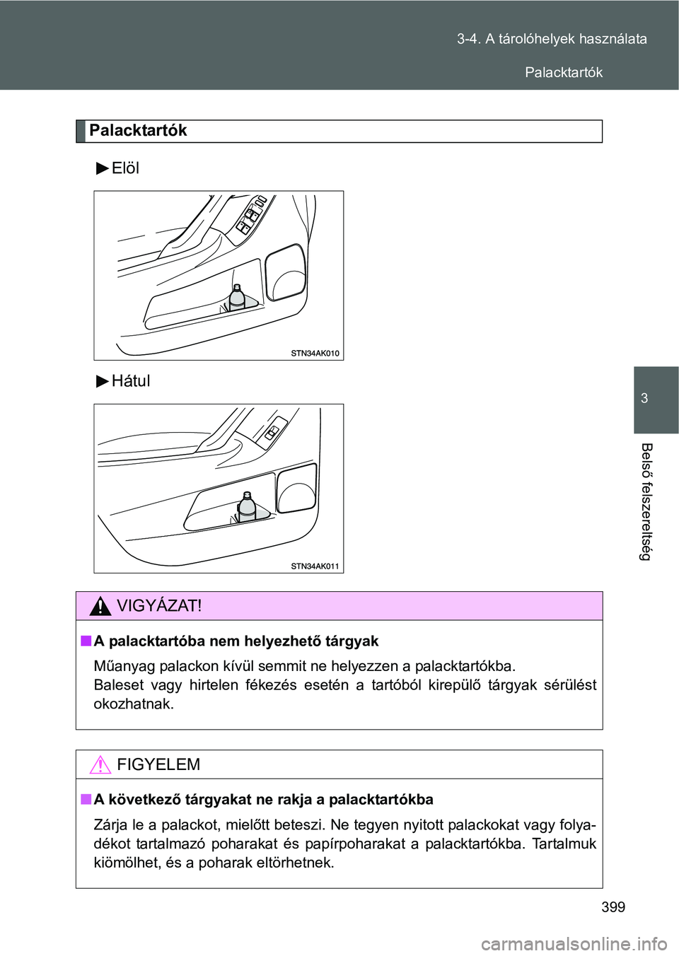 TOYOTA VERSO 2016  Kezelési útmutató (in Hungarian) 399 3-4. A tárolóhelyek használata
3
Belső felszereltség
Palacktartók
Elöl
Hátul
VIGYÁZAT!
A palacktartóba nem helyezhető tárgyak
Műanyag palackon kívül semmit ne helyezzen a palackt