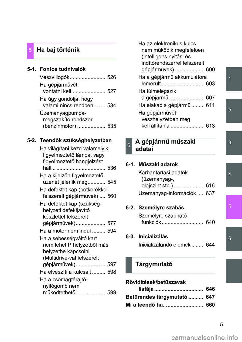 TOYOTA VERSO 2016  Kezelési útmutató (in Hungarian) 1
2
3
4
5
6
5
5-1. Fontos tudnivalók
Vészvillogók ........................  526
Ha gépjárművét 
vontatni kell.......................  527
Ha úgy gondolja, hogy 
valami nincs rendben........  5