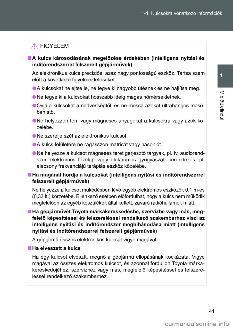 TOYOTA VERSO 2016 Kezelési útmutató (in Hungarian) 41 1-1. Kulcsokra vonatkozó információk
1
Mielőtt elindul
FIGYELEM
A kulcs károsodásának megelőzése érdekében (intelligens nyitási és
indítórendszerrel felszerelt gépjárművek)
Az TOYOTA VERSO 2016 Kezelési útmutató (in Hungarian) 41 1-1. Kulcsokra vonatkozó információk
1
Mielőtt elindul
FIGYELEM
A kulcs károsodásának megelőzése érdekében (intelligens nyitási és
indítórendszerrel felszerelt gépjárművek)
Az