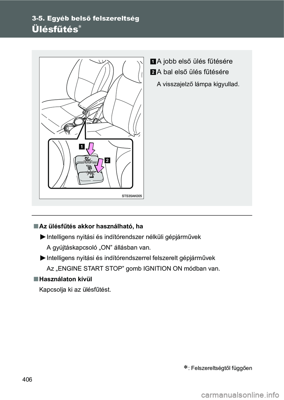 TOYOTA VERSO 2016  Kezelési útmutató (in Hungarian) 406
3-5. Egyéb belső felszereltség
Ülésfűtés
: Felszereltségtől függően
Az ülésfűtés akkor használható, ha
Intelligens nyitási és indítórendszer nélküli gépjárművek
