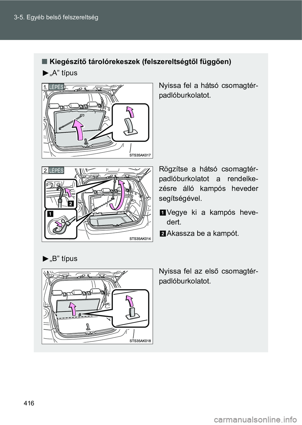 TOYOTA VERSO 2016  Kezelési útmutató (in Hungarian) 416 3-5. Egyéb belső felszereltség
Kiegészítő tárolórekeszek (felszereltségtől függően)
„A” típus
Nyissa fel a hátsó csomagtér-
padlóburkolatot.
Rögzítse a hátsó csomagtér