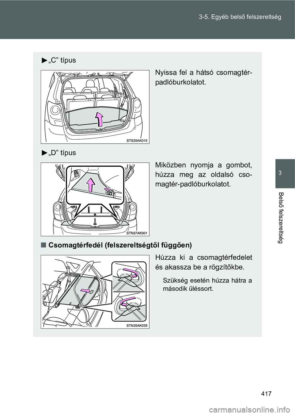 TOYOTA VERSO 2016  Kezelési útmutató (in Hungarian) 417 3-5. Egyéb belső felszereltség
3
Belső felszereltség
„C” típus
Nyissa fel a hátsó csomagtér-
padlóburkolatot.
„D” típus
Miközben nyomja a gombot,
húzza meg az oldalsó cso-
ma