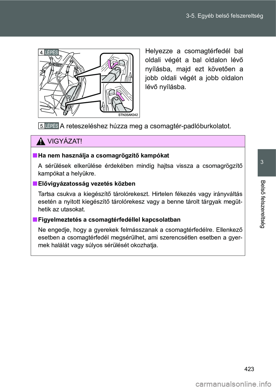 TOYOTA VERSO 2016 Kezelési útmutató (in Hungarian) 423 3-5. Egyéb belső felszereltség
3
Belső felszereltség
Helyezze a csomagtérfedél bal
oldali végét a bal oldalon lévő
nyílásba, majd ezt követően a
jobb oldali végét a jobb oldalon
l TOYOTA VERSO 2016 Kezelési útmutató (in Hungarian) 423 3-5. Egyéb belső felszereltség
3
Belső felszereltség
Helyezze a csomagtérfedél bal
oldali végét a bal oldalon lévő
nyílásba, majd ezt követően a
jobb oldali végét a jobb oldalon
l
