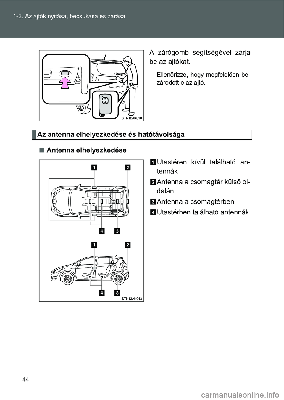 TOYOTA VERSO 2016 Kezelési útmutató (in Hungarian) 44 1-2. Az ajtók nyitása, becsukása és zárása
A zárógomb segítségével zárja
be az ajtókat.
Ellenőrizze, hogy megfelelően be-
záródott-e az ajtó.
Az antenna elhelyezkedése és hatót TOYOTA VERSO 2016 Kezelési útmutató (in Hungarian) 44 1-2. Az ajtók nyitása, becsukása és zárása
A zárógomb segítségével zárja
be az ajtókat.
Ellenőrizze, hogy megfelelően be-
záródott-e az ajtó.
Az antenna elhelyezkedése és hatót