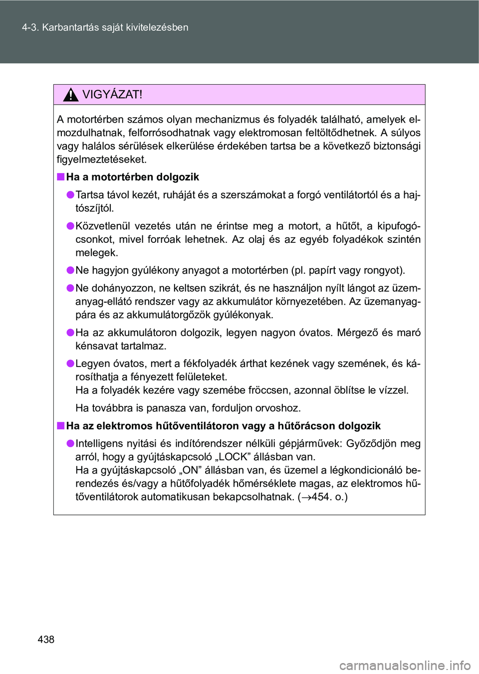 TOYOTA VERSO 2016 Kezelési útmutató (in Hungarian) 438 4-3. Karbantartás saját kivitelezésben
VIGYÁZAT!
A motortérben számos olyan mechanizmus és folyadék található, amelyek el-
mozdulhatnak, felforrósodhatnak vagy elektromosan feltöltődh TOYOTA VERSO 2016 Kezelési útmutató (in Hungarian) 438 4-3. Karbantartás saját kivitelezésben
VIGYÁZAT!
A motortérben számos olyan mechanizmus és folyadék található, amelyek el-
mozdulhatnak, felforrósodhatnak vagy elektromosan feltöltődh