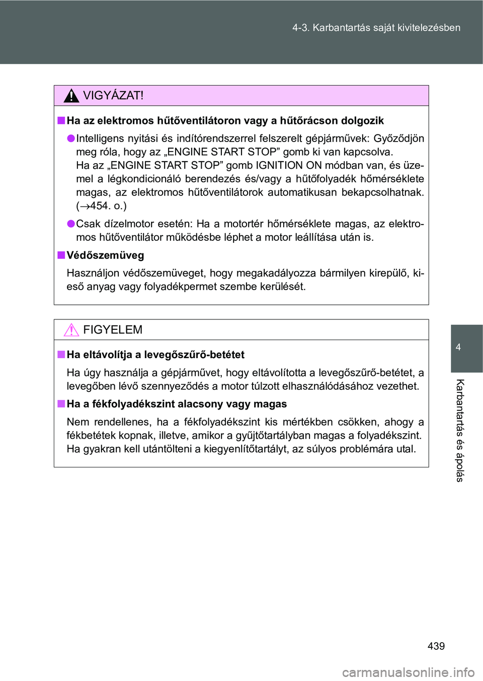 TOYOTA VERSO 2016 Kezelési útmutató (in Hungarian) 439 4-3. Karbantartás saját kivitelezésben
4
Karbantartás és ápolás
VIGYÁZAT!
Ha az elektromos hűtőventilátoron vagy a hűtőrácson dolgozik
Intelligens nyitási és indítórendszer TOYOTA VERSO 2016 Kezelési útmutató (in Hungarian) 439 4-3. Karbantartás saját kivitelezésben
4
Karbantartás és ápolás
VIGYÁZAT!
Ha az elektromos hűtőventilátoron vagy a hűtőrácson dolgozik
Intelligens nyitási és indítórendszer