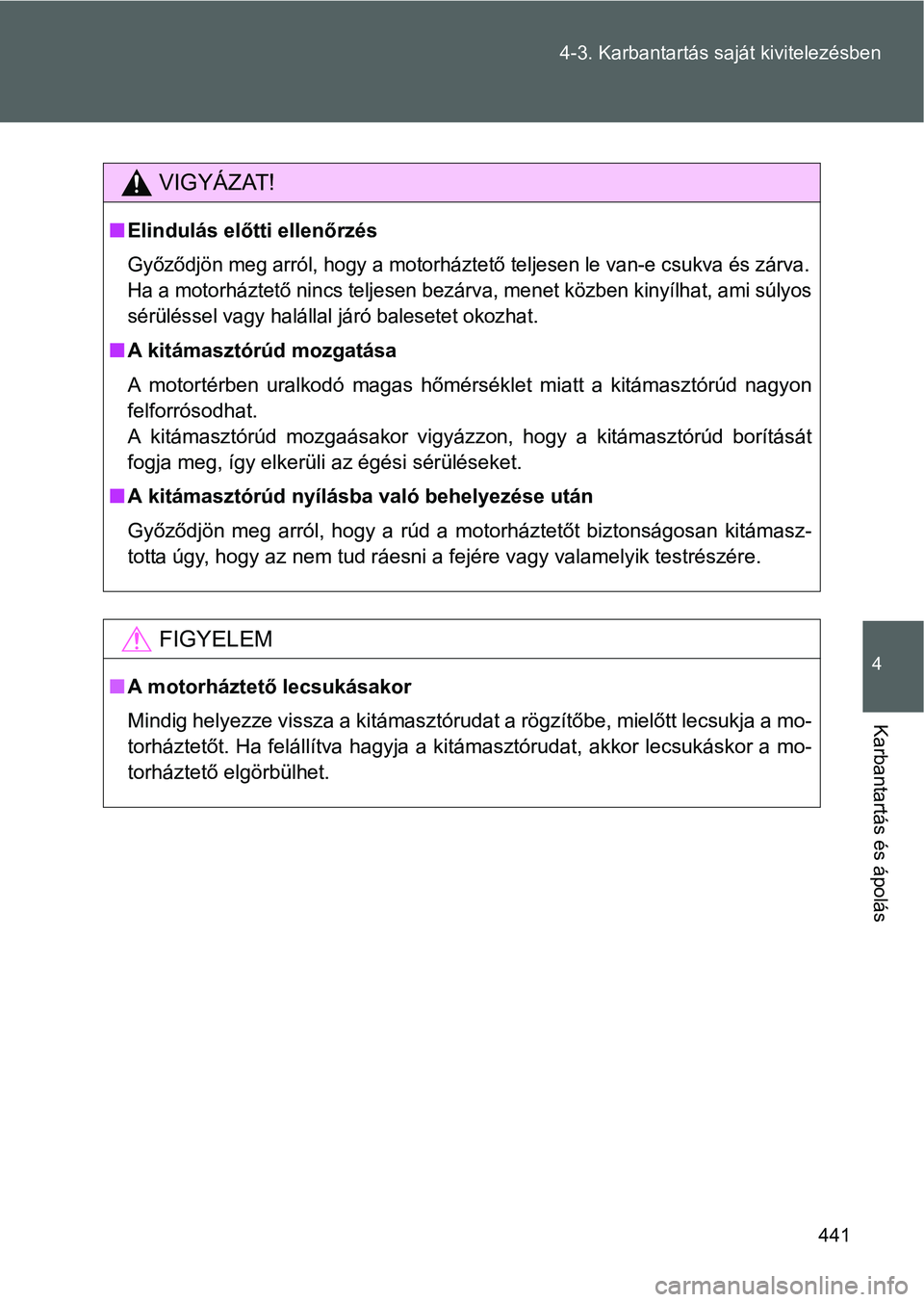 TOYOTA VERSO 2016  Kezelési útmutató (in Hungarian) 441 4-3. Karbantartás saját kivitelezésben
4
Karbantartás és ápolás
VIGYÁZAT!
Elindulás előtti ellenőrzés
Győződjön meg arról, hogy a motorháztető teljesen le van-e csukva és zá