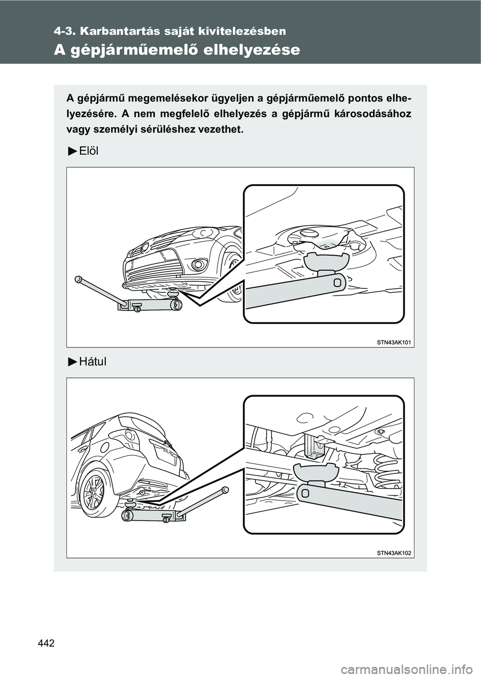 TOYOTA VERSO 2016  Kezelési útmutató (in Hungarian) 442
4-3. Karbantartás saját kivitelezésben
A gépjárműemelő elhelyezése
A gépjármű megemelésekor ügyeljen a gépjárműemelő pontos elhe-
lyezésére. A nem megfelelő elhelyezés a gépj