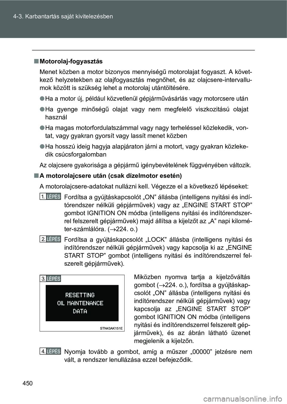 TOYOTA VERSO 2016 Kezelési útmutató (in Hungarian) 450 4-3. Karbantartás saját kivitelezésben
Motorolaj-fogyasztás
Menet közben a motor bizonyos mennyiségű motorolajat fogyaszt. A követ-
kező helyzetekben az olajfogyasztás megnőhet, és TOYOTA VERSO 2016 Kezelési útmutató (in Hungarian) 450 4-3. Karbantartás saját kivitelezésben
Motorolaj-fogyasztás
Menet közben a motor bizonyos mennyiségű motorolajat fogyaszt. A követ-
kező helyzetekben az olajfogyasztás megnőhet, és